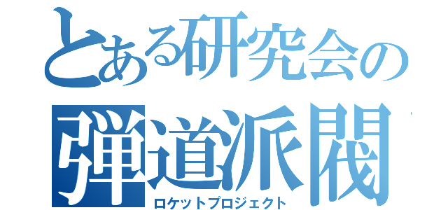 とある研究会の弾道派閥（ロケットプロジェクト）