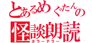 とあるめぐたん。の怪談朗読（ホラーテラー）