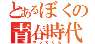 とあるぼくの青春時代（やってくる）