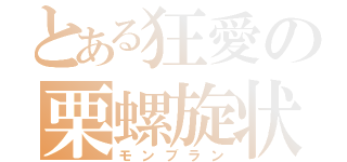 とある狂愛の栗螺旋状（モンブラン）