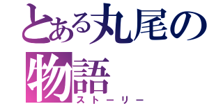 とある丸尾の物語（ストーリー）