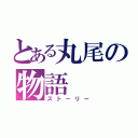 とある丸尾の物語（ストーリー）