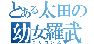 とある太田の幼女羅武（ロリコン乙）