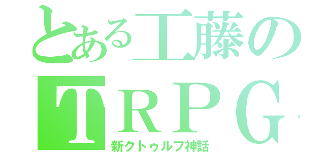 とある工藤のＴＲＰＧ（新クトゥルフ神話）