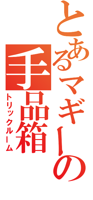 とあるマギーの手品箱（トリックルーム）