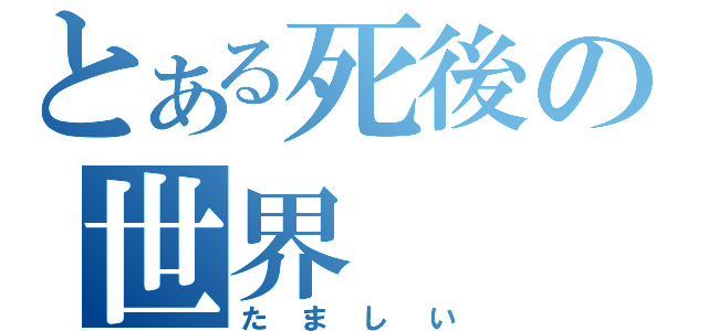 とある死後の世界（たましい）