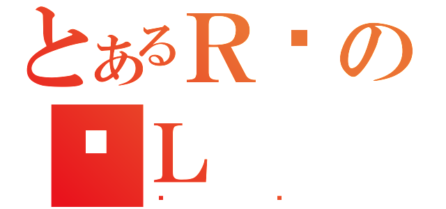 とあるＲ仓のӖＬ（炾۸）