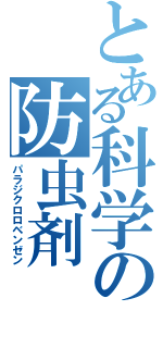 とある科学の防虫剤（パラジクロロベンゼン）