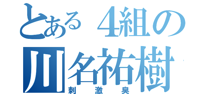 とある４組の川名祐樹（刺激臭）