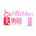 とある真津恵の大奧穂Ⅱ（インデックス）