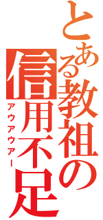 とある教祖の信用不足（アウアウアー）