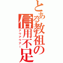 とある教祖の信用不足（アウアウアー）