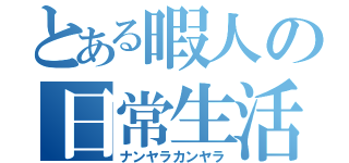 とある暇人の日常生活（ナンヤラカンヤラ）