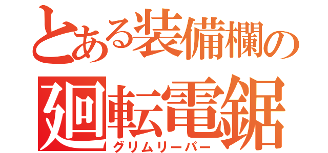 とある装備欄の廻転電鋸（グリムリーパー）