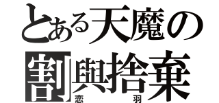 とある天魔の割與捨棄（恋羽）