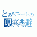 とあるニートの現実逃避（逃走者）