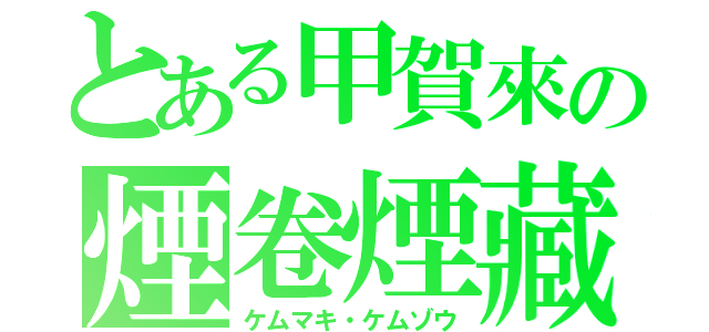 とある甲賀來の煙卷煙藏（ケムマキ・ケムゾウ）