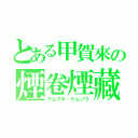 とある甲賀來の煙卷煙藏（ケムマキ・ケムゾウ）