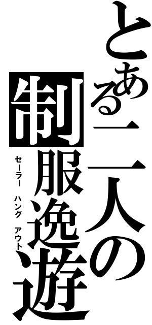 とある二人の制服逸遊（セーラー ハング アウト）