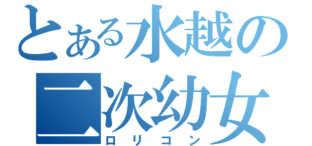 とある水越の二次幼女（ロリコン）