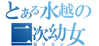 とある水越の二次幼女（ロリコン）