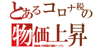 とあるコロナ税の物価上昇（無駄使い中間搾取で増税ブーメラン）