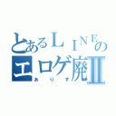 とあるＬＩＮＥのエロゲ廃人Ⅱ（あ　り　す）