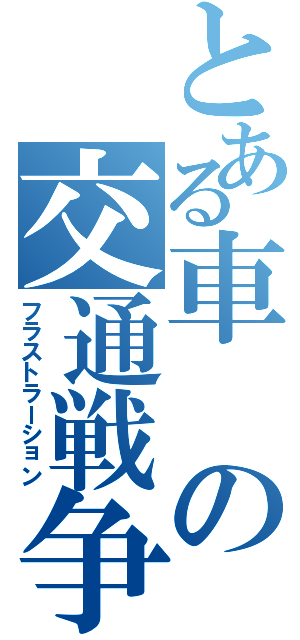 とある車の交通戦争（フラストラーション）