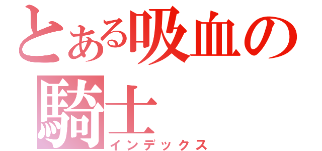 とある吸血の騎士（インデックス）