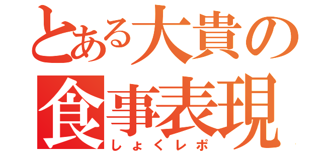 とある大貴の食事表現（しょくレポ）