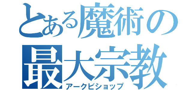 とある魔術の最大宗教（アークビショップ）