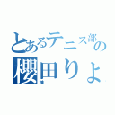 とあるテニス部の櫻田りょう（神）