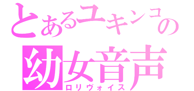 とあるユキンコの幼女音声（ロリヴォイス）