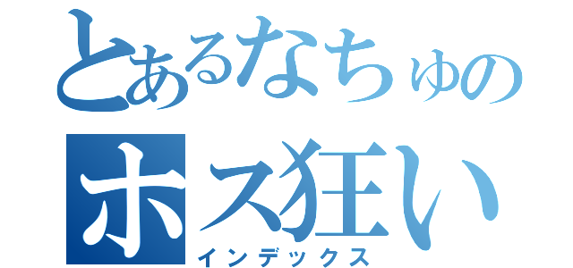 とあるなちゅのホス狂い（インデックス）