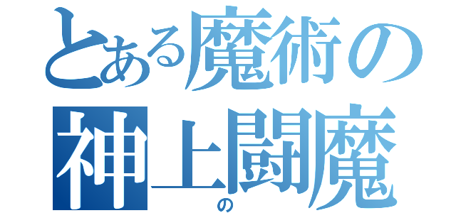 とある魔術の神上闘魔（　の　）