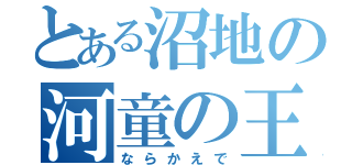 とある沼地の河童の王（ならかえで）