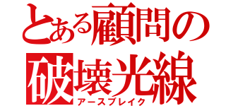 とある顧問の破壊光線（アースブレイク）