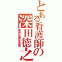 とある看護師の深田徳之（精神科認定看護師）