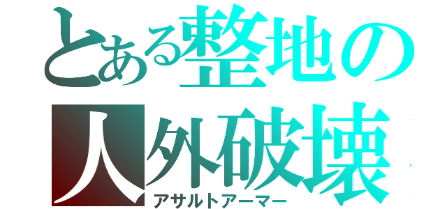 とある整地の人外破壊（アサルトアーマー）