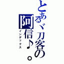 とあるヾ刀客の阿信♪。（インデックス）