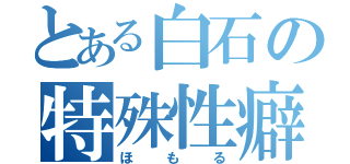 とある白石の特殊性癖保持者（ほもる）