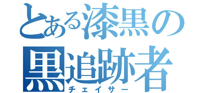 とある漆黒の黒追跡者（チェイサー）