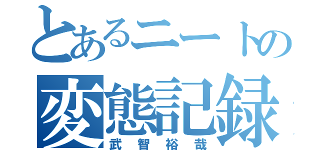 とあるニートの変態記録（武智裕哉）