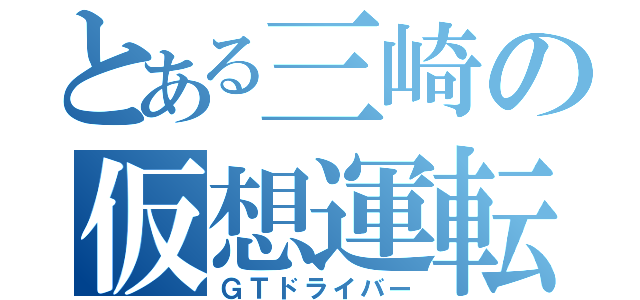 とある三崎の仮想運転（ＧＴドライバー）