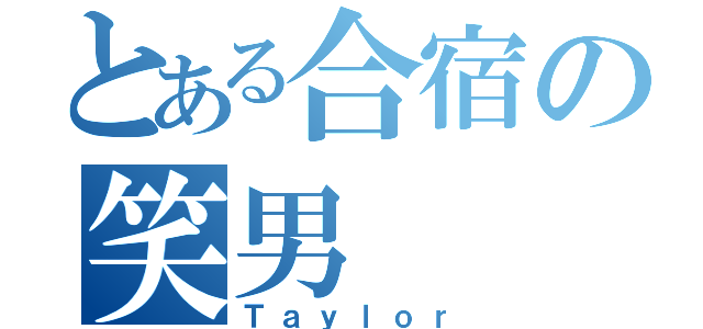 とある合宿の笑男（Ｔａｙｌｏｒ）