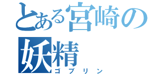 とある宮崎の妖精（ゴブリン）