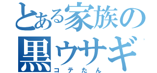 とある家族の黒ウサギ（コテたん）