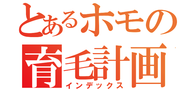 とあるホモの育毛計画（インデックス）