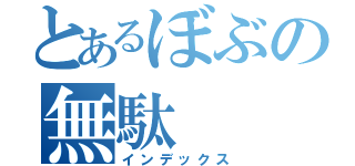 とあるぼぶの無駄（インデックス）