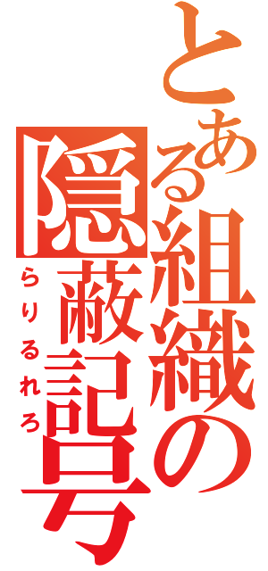 とある組織の隠蔽記号（らりるれろ）